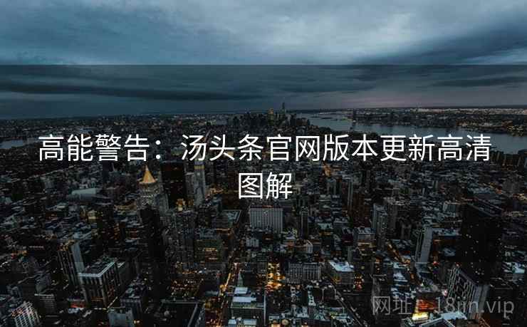 高能警告：汤头条官网版本更新高清图解
