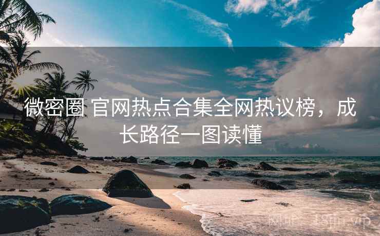 微密圈 官网热点合集全网热议榜，成长路径一图读懂