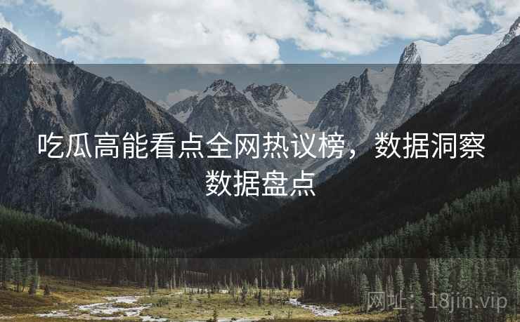 吃瓜高能看点全网热议榜，数据洞察数据盘点