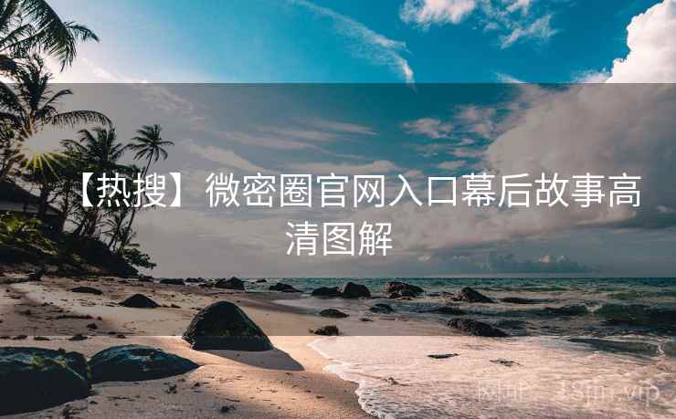 【热搜】微密圈官网入口幕后故事高清图解 【热搜】微密圈官网入口幕后故事高清图解