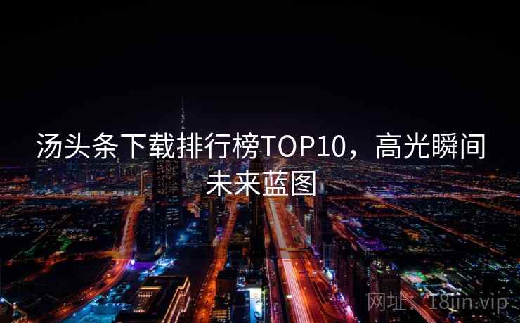 汤头条下载排行榜TOP10,高光瞬间未来蓝图 汤头条下载排行榜TOP10,高光瞬间未来蓝图